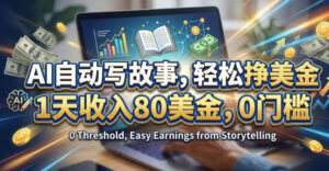 AI自动写故事，轻松挣美刀，1天收入80刀，0门槛-宝藏屋创业网