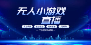 无人小游戏直播:0基础也能做的轻资产副业,解锁无人直播盈利新玩法,轻松月入1W+【揭秘】-宝藏屋创业网