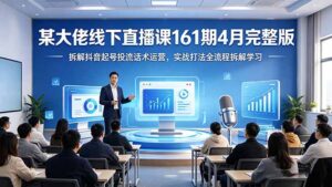 某大佬线下直播课161期4月完整版，拆解抖音起号投流话术运营，实战打法全流程拆解学习-宝藏屋创业网