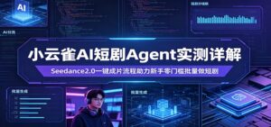 小云雀AI短剧Agent实测详解：Seedance2.0一键成片流程助力新手零门槛批量做短剧-宝藏屋创业网