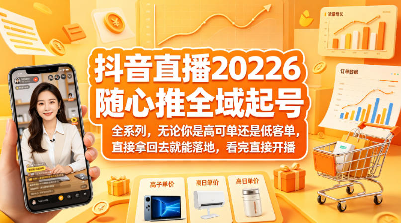 抖音直播2026随心推全域起号全系列，无论你是高可单还是低客单，直接拿回去就能落地，看完直接开播-宝藏屋创业网