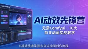 AI 动效先锋营：无需Comfyui，10大商业动画实战教学，0基础快速掌握未来式动画创作流程-宝藏屋创业网