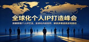 全球化个人IP打造峰会：拆解跨境个人IP打法，全球化内容创作，解锁多赛道高变现路径-宝藏屋创业网