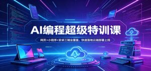 AI编程超级特训课：网页+小程序+安卓三端全覆盖，快速落地云端部署上线-宝藏屋创业网