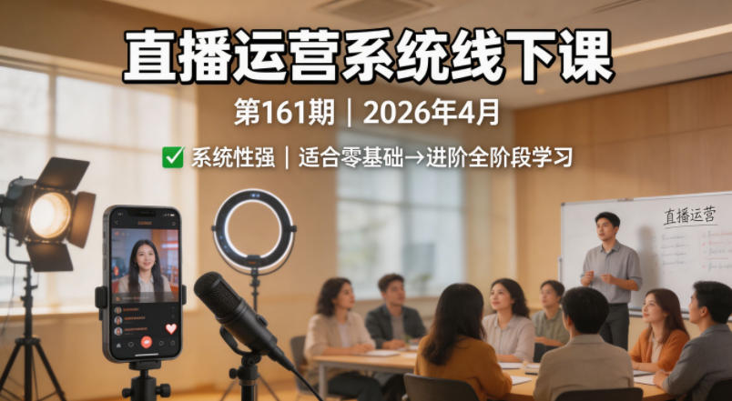 直播运营系统线下课第161期2026年4月，系统性强，适合零基础到进阶学习【录音+文档】-宝藏屋创业网