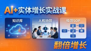 AI+实体增长实战课：知识库+人机协同+极简SOP，助力实体业务翻倍增长-宝藏屋创业网