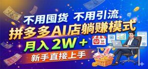 不用囤货不用引流，拼多多 AI 店躺赚模式，月入 2W + 新手直接上手-宝藏屋创业网