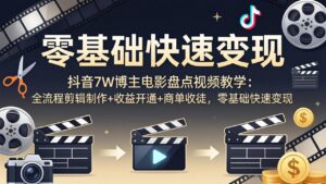 抖音7W博主电影盘点视频教学：全流程剪辑制作+收益开通+商单收徒，零基础快速变现-宝藏屋创业网