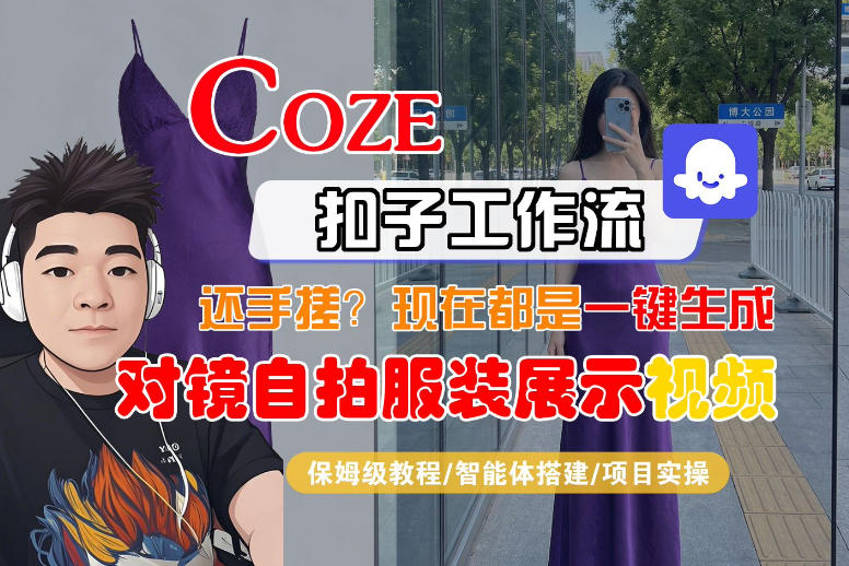 Coze智能体工作流一键生成“对镜自拍服装展示“短视频，全流程保姆级教学-宝藏屋创业网