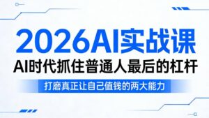 2026AI实战课，AI时代抓住普通人最后的杠杆，打磨真正让自己值钱的两大能力-宝藏屋创业网