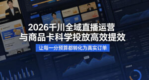2026千川全域直播运营跟商品卡,科学投放,高效提效,让每一分预算都转化为真实订单-宝藏屋创业网