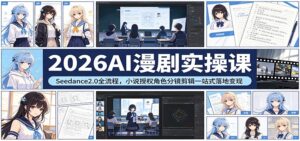 2026AI漫剧实操课：Seedance2.0全流程，小说授权角色分镜剪辑一站式落地变现-宝藏屋创业网