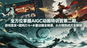全方位掌握AIGC动画特训营第二期，游戏宣发+国风打斗+水墨动画全精通，从分镜到成片全解锁-宝藏屋创业网