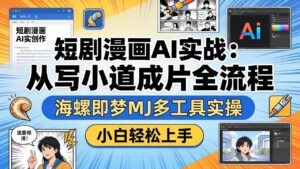 短剧漫画AI实战：从写小说到成片全流程，海螺即梦MJ多工具实操，小白轻松上手-宝藏屋创业网