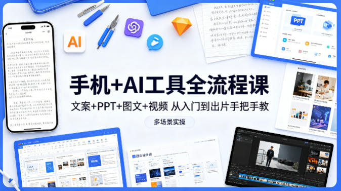 手机+AI工具全流程课，文案+PPT+图文+视频，从入门到出片手把手教，多场景实操-宝藏屋创业网