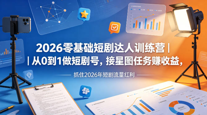 2026零基础短剧达人训练营｜从0到1做短剧号，接星图任务賺收益，抓住2026年短剧流量红利-宝藏屋创业网