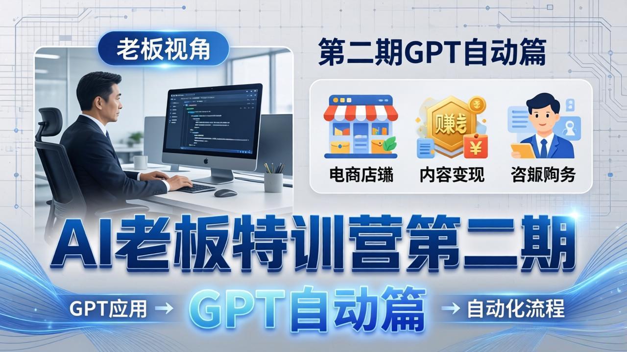 AI老板特训营第二期GPT自动篇：GPT应用+赚钱案例+自动化流程，老板AI降本增效课-宝藏屋创业网