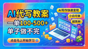 AI代写教案，一单100-500+，单子做不完，AI写作快速变现，小白可做 超简单！-宝藏屋创业网