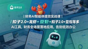 财务AI智能体提效实战课｜扣子2.0+龙虾+豆包等多AI工具，财务全场景落地应用，告别低效办公-宝藏屋创业网