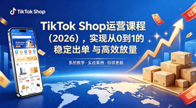 TikTok Shop运营课程（2026），实现从0到1的稳定出单与高效放量-宝藏屋创业网