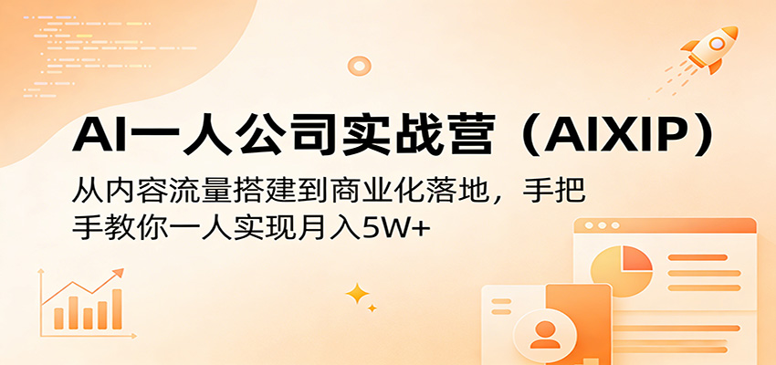 AI一人公司实战营(AIXIP)：从内容流量搭建到商业化落地，手把手教你一人实现月入5W+-宝藏屋创业网