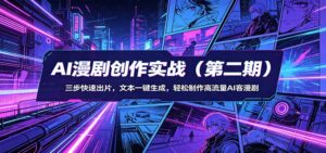 AI漫剧创作实战(第二期)：三步快速出片，文本一键生成，轻松制作高流量AI客漫剧-宝藏屋创业网