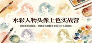 水彩人物头像上色实战营：多风格案例实操，零基础也能稳步进阶水彩头像绘制-宝藏屋创业网