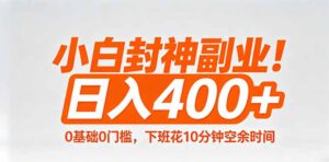 小白封神副业！0基础0门槛，下班花10分钟空余时间，日入400+,简单粗暴！-宝藏屋创业网