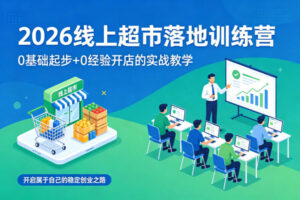 2026线上超市落地训练营，0基础起步+0经验开店的实战教学，开启属于自己的稳定创业之路-宝藏屋创业网