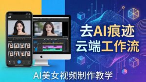 AI美女视频制作教学：去AI痕迹，云端工作流出图，手机电脑均可，不需要配置-宝藏屋创业网
