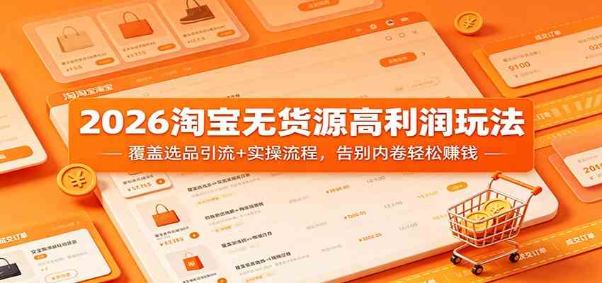 2026淘宝无货源高利润玩法：覆盖选品引流+实操流程，告别内卷轻松赚钱-宝藏屋创业网