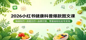 2026小红书健康科普爆款图文课：插画制作+选题创作+品牌对接，零基础轻松起号变现-宝藏屋创业网