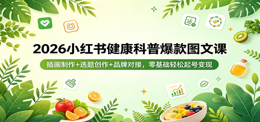 2026小红书健康科普爆款图文课：插画制作+选题创作+品牌对接，零基础轻松起号变现-宝藏屋创业网