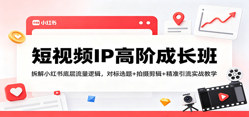 短视频IP高阶成长班：拆解小红书底层流量逻辑，对标选题+拍摄剪辑+ 精准引流实战教学-宝藏屋创业网