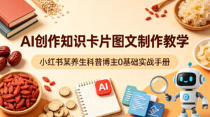 AI创作知识卡片图文制作教学，小红书某养生科普博主0基础实战手册-宝藏屋创业网