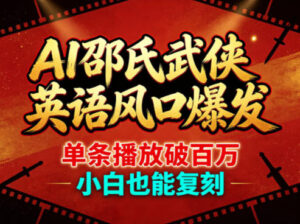 AI邵氏武侠英语风口爆发，单条播放破百万，小白也能复刻-宝藏屋创业网