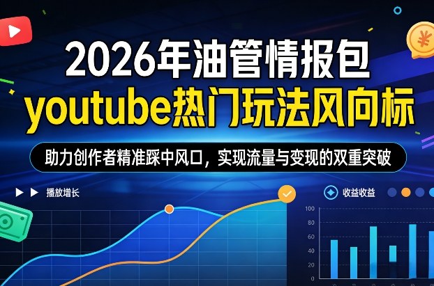 2026年油管情报包，youtube热门玩法风向标，助力创作者精准踩中风口，实现流量与变现的双重突破（更新0330）-宝藏屋创业网