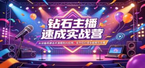钻石主播速成实战营：从设备搭建话术演唱到AI应用，全方位打造全能娱乐主播-宝藏屋创业网