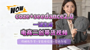 【Coze工作流搭建实操教程】seedance2.0+coze一键生成电商二创带货视频，全流程保姆级教学-宝藏屋创业网