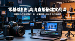 零基础相机高清直播间搭建实战课，小白也能轻松上手，快速搭建出高清专业的直播间-宝藏屋创业网
