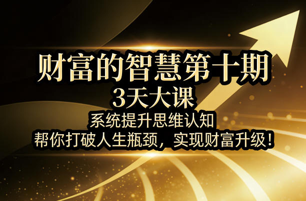 财富的智慧第十期，3天大课，系统提升思维认知，帮你打破人生瓶颈，实现财富升级！-宝藏屋创业网