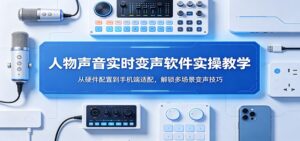 人物声音实时变声软件实操教学：从硬件配置到手机端适配，解锁多场景变声技巧-宝藏屋创业网