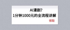 AI漫剧1分钟1000元的全流程讲解-宝藏屋创业网