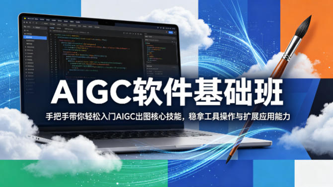 AIGC软件基础班，手把手带你轻松入门AIGC出图核心技能，稳拿工具操作与扩展应用能力-宝藏屋创业网
