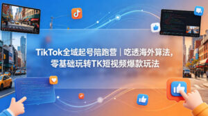 TikTok全域起号陪跑营｜吃透海外算法，零基础玩转TK短视频爆款玩法-宝藏屋创业网