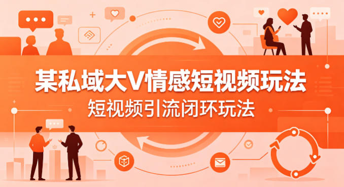 某私域大V情感短视频玩法，短视频引流闭环玩法-宝藏屋创业网