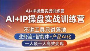 AI+IP操盘实战训练营：不讲工具只讲落地，业务流+智能体+产品AI化，一人顶十人高效变现-宝藏屋创业网