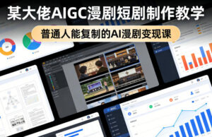 某大佬AIGC漫剧短剧制作教学，普通人能复制的AI漫剧变现课-宝藏屋创业网
