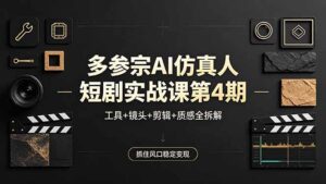 多参宗AI仿真人短剧实战课第4期，工具+镜头+剪辑+质感全拆解，抓住风口稳定变现-宝藏屋创业网