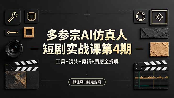 多参宗AI仿真人短剧实战课第4期，工具+镜头+剪辑+质感全拆解，抓住风口稳定变现-宝藏屋创业网